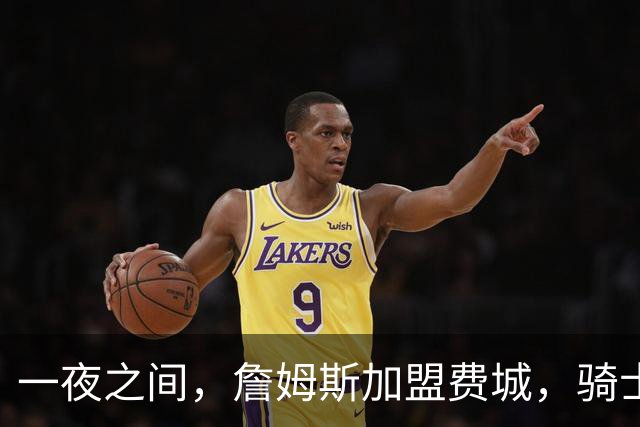 一夜之间，詹姆斯加盟费城，骑士启动B方案，掘金恐贱卖替补中锋