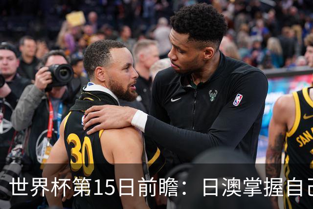 世界杯第15日前瞻：日澳掌握自己命运争晋级 荷兰目标头名出线