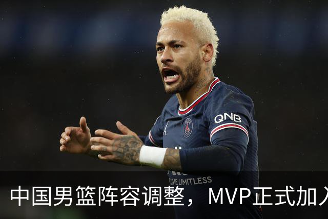 中国男篮阵容调整，MVP正式加入再见胡明轩！
