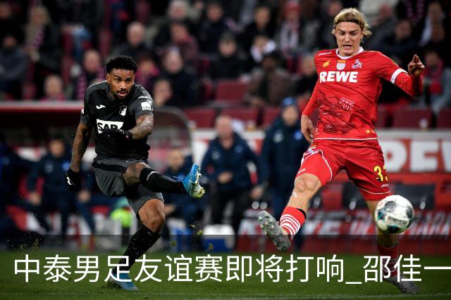 中泰男足友谊赛即将打响 邵佳一挂帅国足主场首秀全力争胜