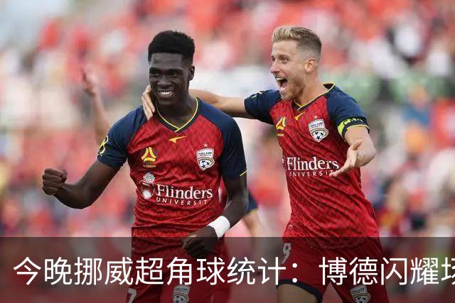 今晚挪威超角球统计：博德闪耀场均7.3，维京场均5.8