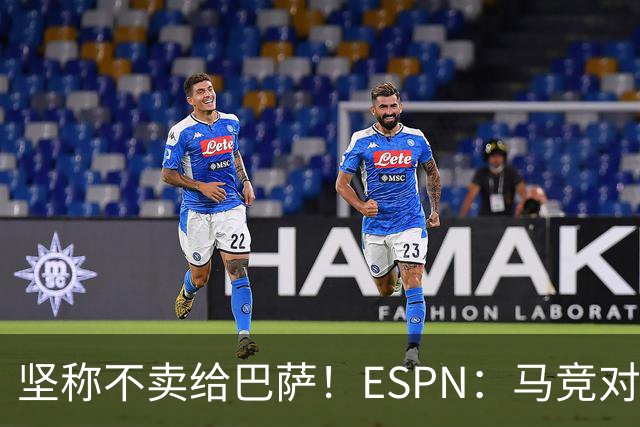 坚称不卖给巴萨！ESPN：马竞对巴萨很愤怒，认为其推动小蜘蛛表态