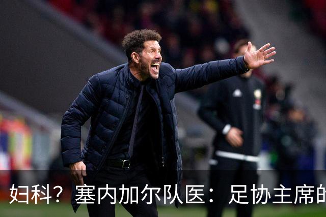 妇科？塞内加尔队医：足协主席的话令人震惊 我早有运动学位