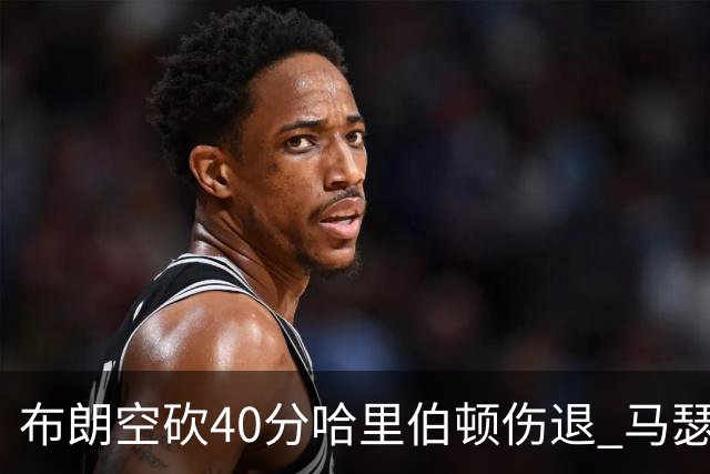 布朗空砍40分哈里伯顿伤退 马瑟林准绝杀绿军