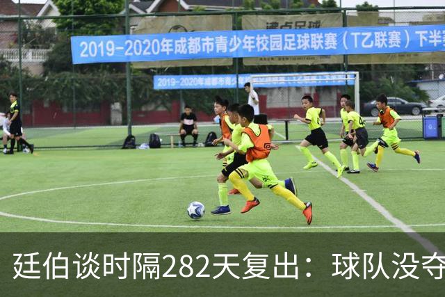 廷伯谈时隔282天复出：球队没夺冠我很难过