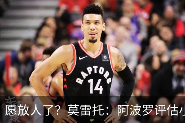 愿放人了？莫雷托：阿波罗评估小蜘蛛离队可能，转会费肯定超1亿