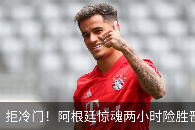 拒冷门！阿根廷惊魂两小时险胜晋级 这么踢保送签也不稳