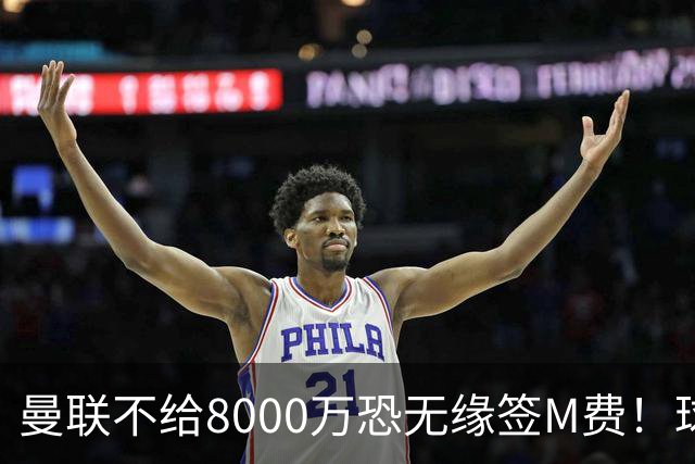 曼联不给8000万恐无缘签M费！球员拒绝表态只去红魔，也愿加盟热刺