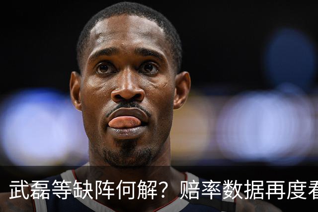 武磊等缺阵何解？赔率数据再度看衰国足客战