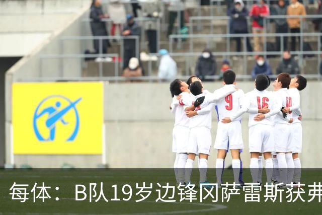 每体：B队19岁边锋冈萨雷斯获弗里克认可，预计随队赴英集训