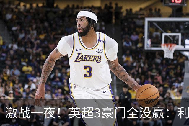 激战一夜！英超3豪门全没赢：利物浦2-0后被绝杀，阿森纳主场丢冠