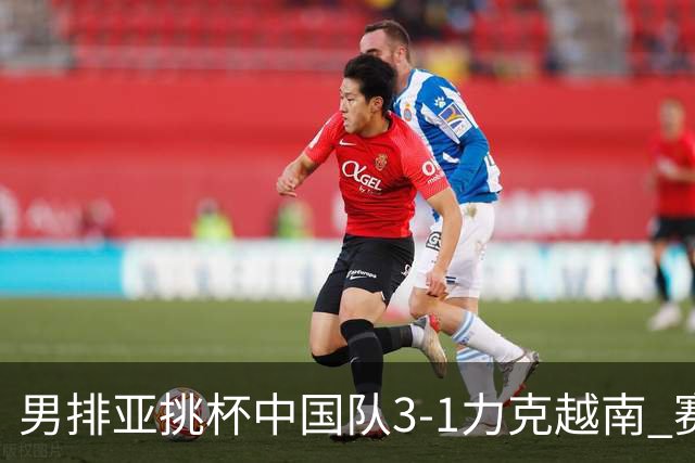 男排亚挑杯中国队3-1力克越南 赛季首秀第5名收官