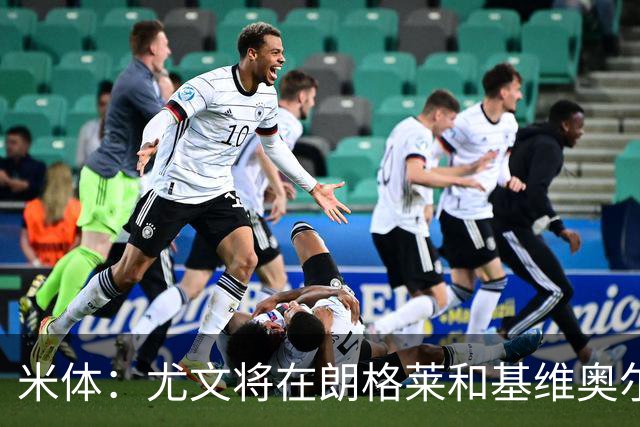 米体：尤文将在朗格莱&基维奥尔&苏塔洛中做选择