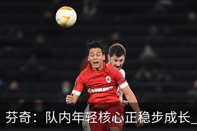 芬奇：队内年轻核心正稳步成长 对球队的前景满怀期待