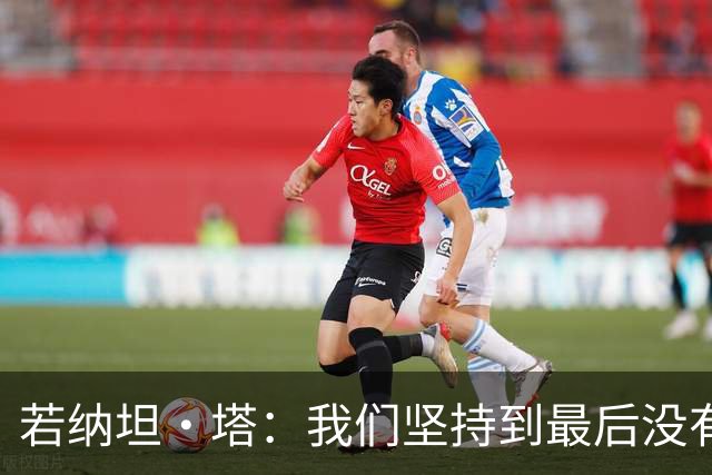 若纳坦·塔：我们坚持到最后没有放弃，翁达夫表现出色值得称赞