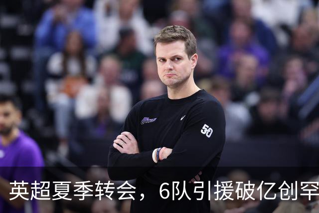 英超夏季转会，6队引援破亿创罕见纪录