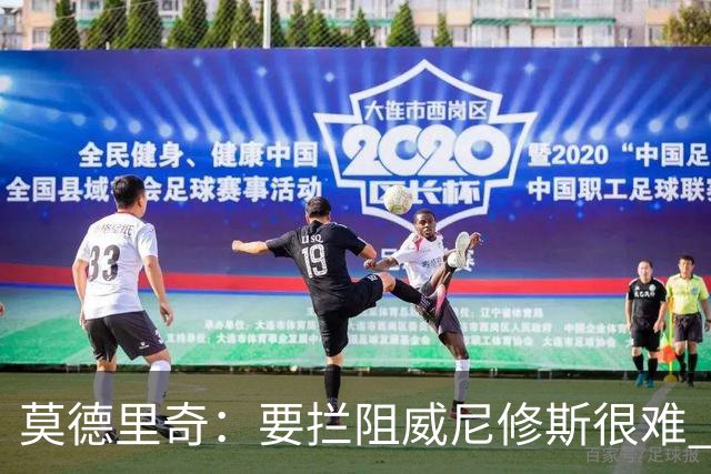 莫德里奇：要拦阻威尼修斯很难 但我会尽力去做