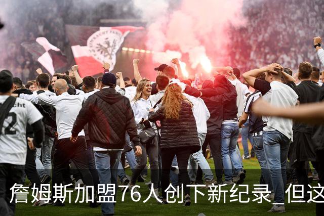 詹姆斯加盟76人创下新纪录 但这三位球员早他一步达成