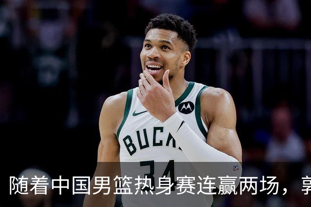 随着中国男篮热身赛连赢两场，郭士强和教练团队可能会做出三大调整