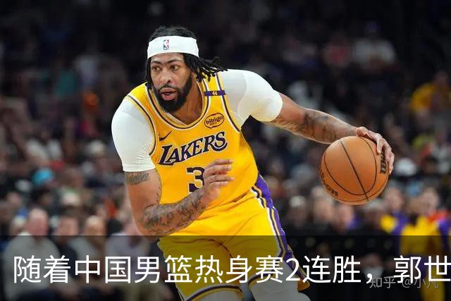 随着中国男篮热身赛2连胜，郭世强和教练组，有可能做出3大改变
