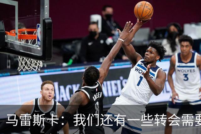 马雷斯卡：我们还有一些转会需要完成；麦卡杜明天无法出场