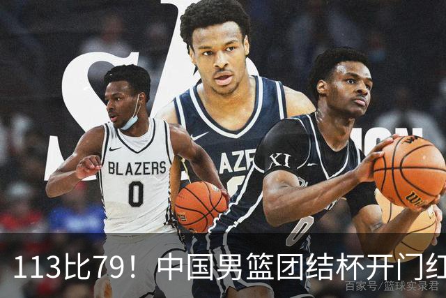 113比79！中国男篮团结杯开门红，郭士强带队大胜喀麦隆