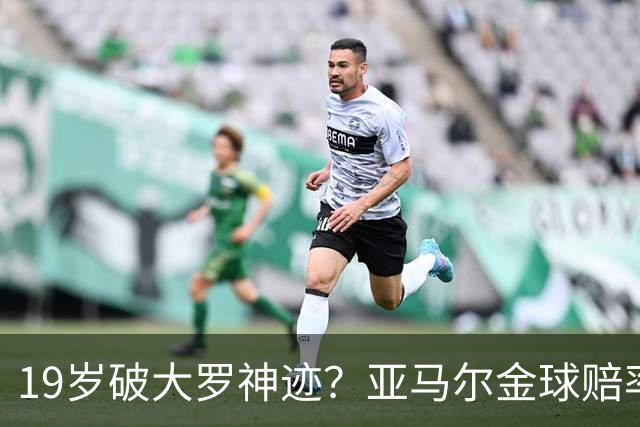 19岁破大罗神迹？亚马尔金球赔率领跑，是实至名归还是资本造星？