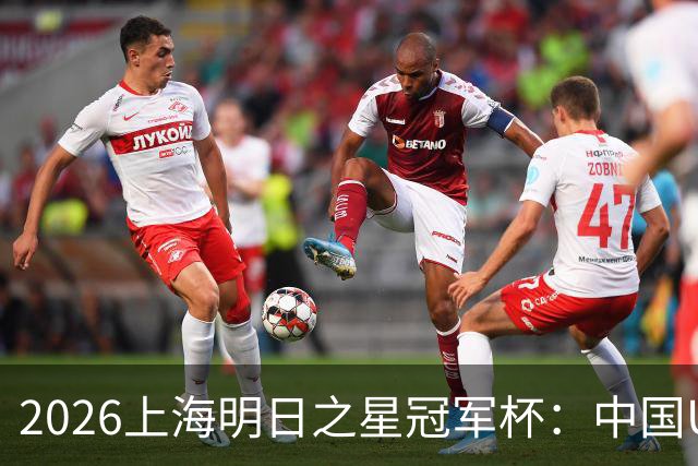 2026上海明日之星冠军杯：中国U17男足战胜西甲劲旅毕尔巴鄂竞技提前出线