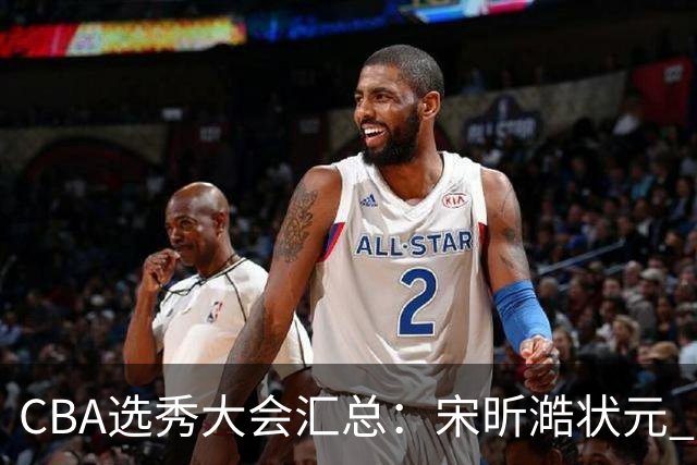 CBA选秀大会汇总：宋昕澔状元 曹芷豪榜眼 郑博文探花 22个弃权